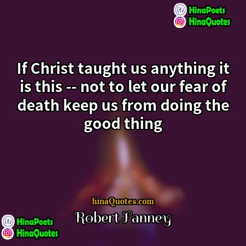 Robert Fanney Quotes | If Christ taught us anything it is