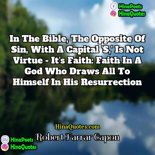 Robert Farrar Capon Quotes | In the Bible, the opposite of Sin,