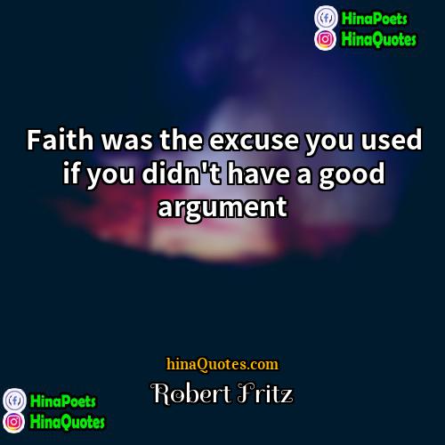 Robert Fritz Quotes | Faith was the excuse you used if