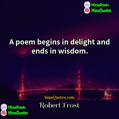 Robert Frost Quotes | A poem begins in delight and ends