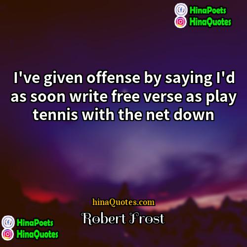 Robert Frost Quotes | I've given offense by saying I'd as
