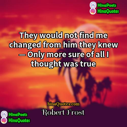 Robert Frost Quotes | They would not find me changed from