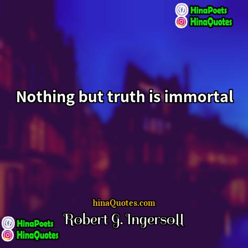 Robert G Ingersoll Quotes | Nothing but truth is immortal.
  
