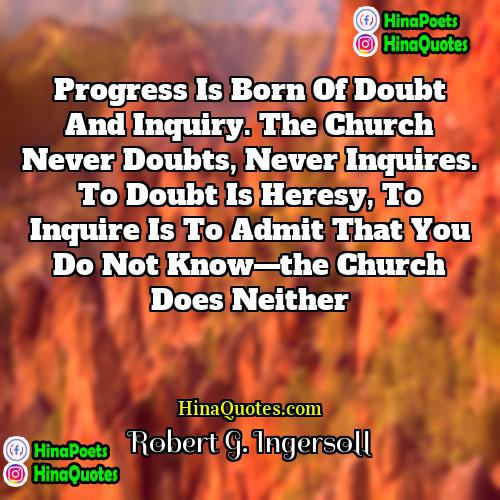 Robert G Ingersoll Quotes | Progress is born of doubt and inquiry.
