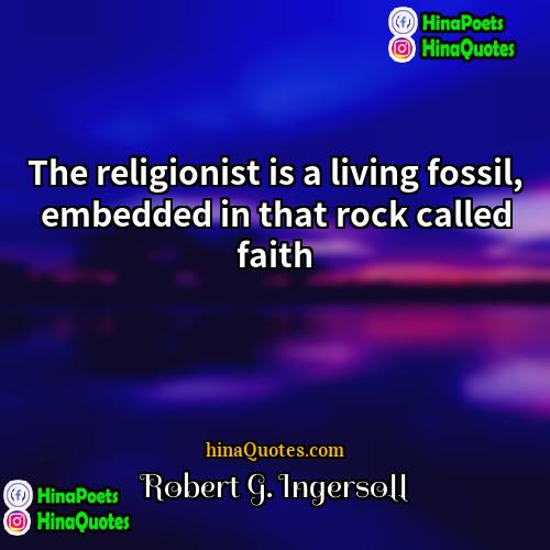 Robert G Ingersoll Quotes | The religionist is a living fossil, embedded