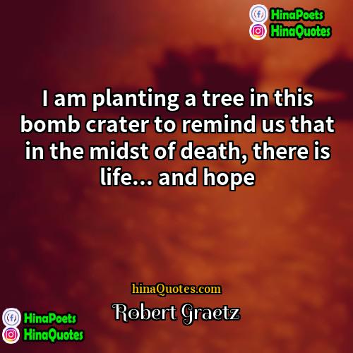 Robert Graetz Quotes | I am planting a tree in this