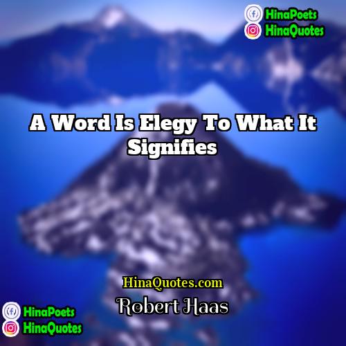 Robert Haas Quotes | A word is elegy to what it