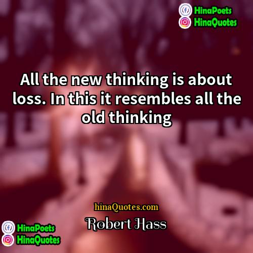 Robert Hass Quotes | All the new thinking is about loss.