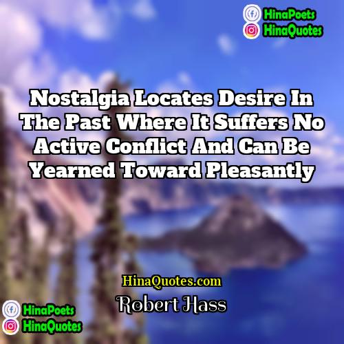 Robert Hass Quotes | Nostalgia locates desire in the past where