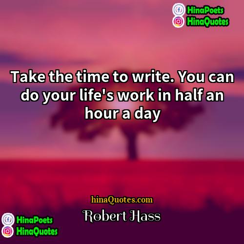 Robert Hass Quotes | Take the time to write. You can