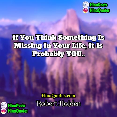 Robert Holden Quotes | If you think something is missing in