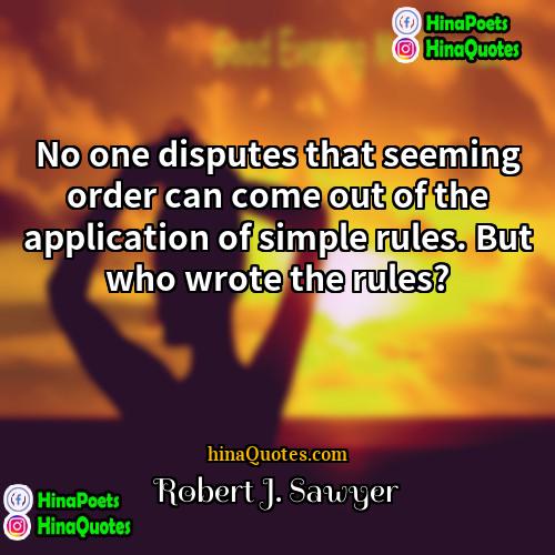 Robert J Sawyer Quotes | No one disputes that seeming order can