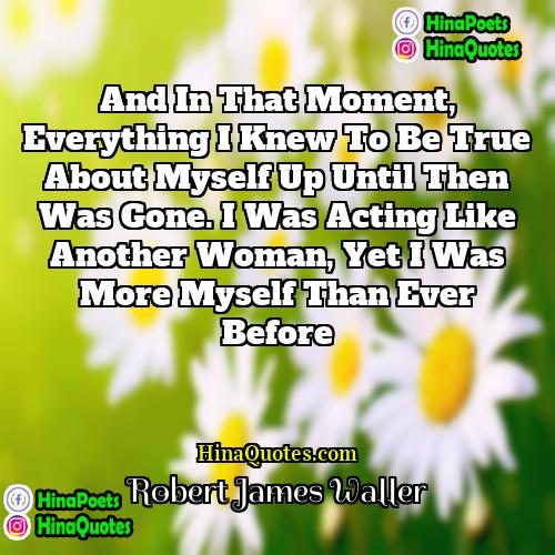 Robert James Waller Quotes | And in that moment, everything I knew