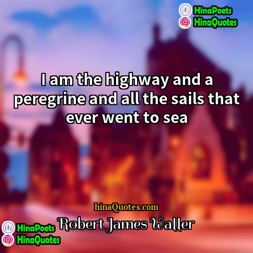 Robert James Waller Quotes | I am the highway and a peregrine