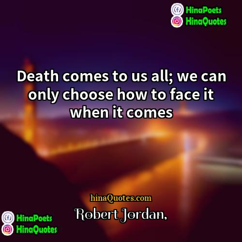 Robert Jordan Quotes | Death comes to us all; we can