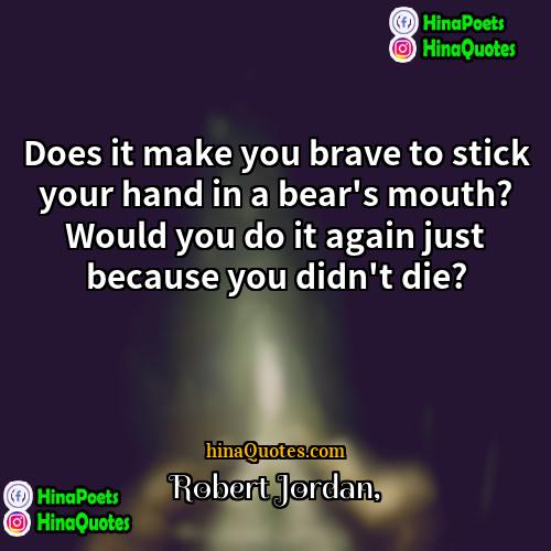 Robert Jordan Quotes | Does it make you brave to stick
