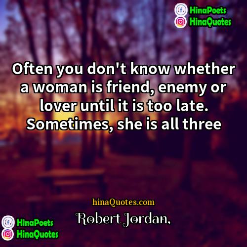Robert Jordan Quotes | Often you don't know whether a woman