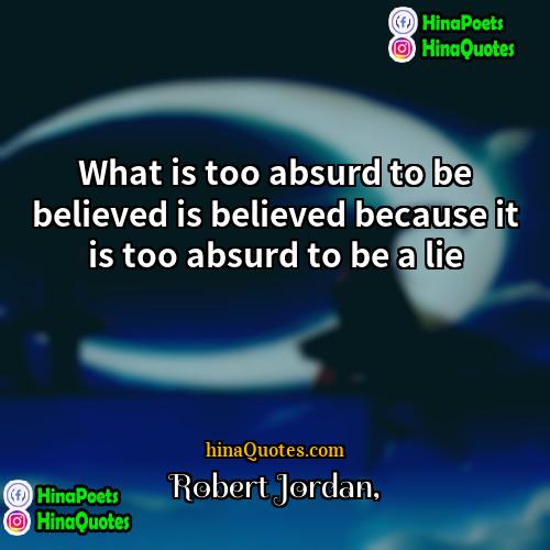Robert Jordan Quotes | What is too absurd to be believed