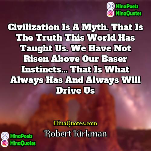Robert Kirkman Quotes | Civilization is a myth. That is the