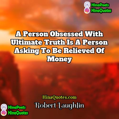 Robert Laughlin Quotes | A person obsessed with ultimate truth is
