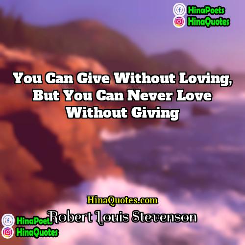 Robert Louis Stevenson Quotes | You can give without loving, but you