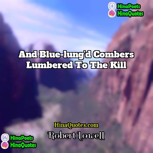 Robert Lowell Quotes | And blue-lung'd combers lumbered to the kill.
