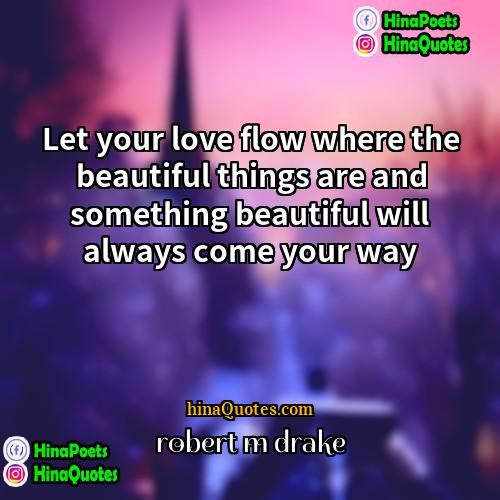 Robert M Drake Quotes | Let your love flow where the beautiful