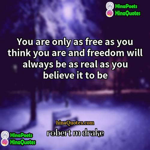 Robert M Drake Quotes | You are only as free as you