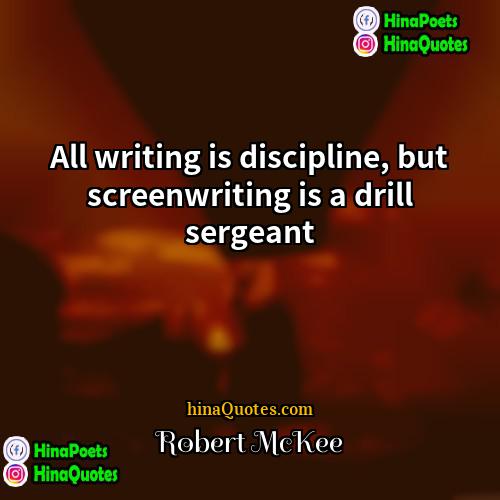 Robert McKee Quotes | All writing is discipline, but screenwriting is