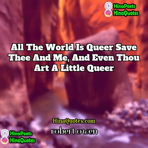 robert owen Quotes | All the world is queer save thee
