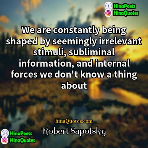 Robert Sapolsky Quotes | We are constantly being shaped by seemingly