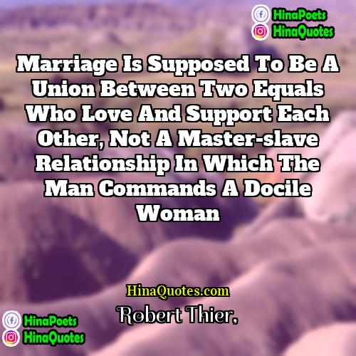 Robert Thier Quotes | Marriage is supposed to be a union