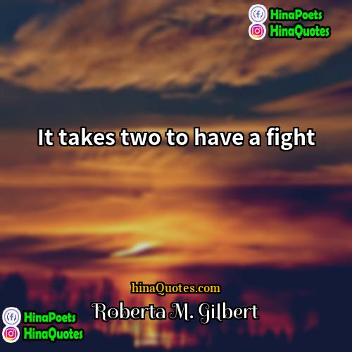 Roberta M Gilbert Quotes | It takes two to have a fight.
