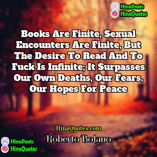 Roberto Bolano Quotes | Books are finite, sexual encounters are finite,