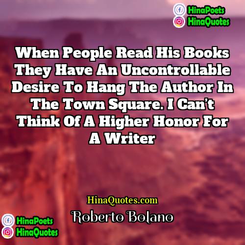 Roberto Bolaño Quotes | When people read his books they have