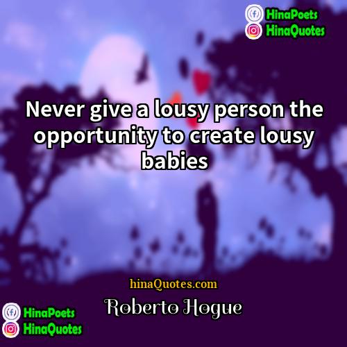 Roberto Hogue Quotes | Never give a lousy person the opportunity