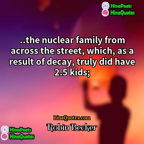 Robin Becker Quotes | ..the nuclear family from across the street,