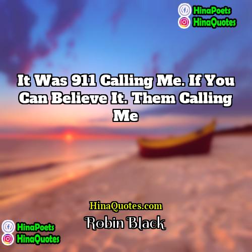 Robin Black Quotes | It was 911 calling me. If you