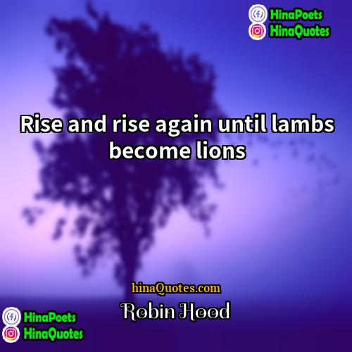 Robin Hood Quotes | Rise and rise again until lambs become