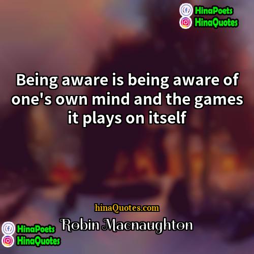 Robin Macnaughton Quotes | Being aware is being aware of one's