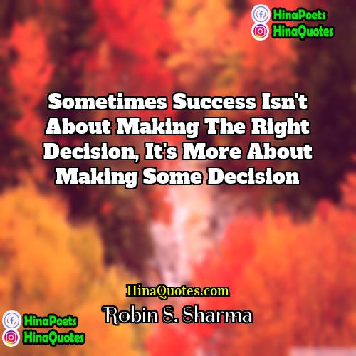 Robin S Sharma Quotes | Sometimes success isn't about making the right
