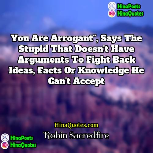 Robin Sacredfire Quotes | You are arrogant", says the stupid that