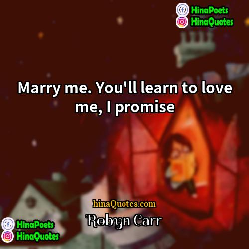 Robyn Carr Quotes | Marry me. You'll learn to love me,