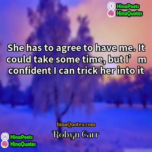 Robyn Carr Quotes | She has to agree to have me.