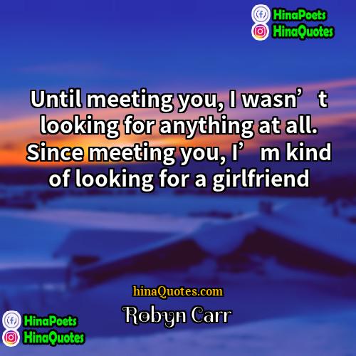 Robyn Carr Quotes | Until meeting you, I wasn’t looking for