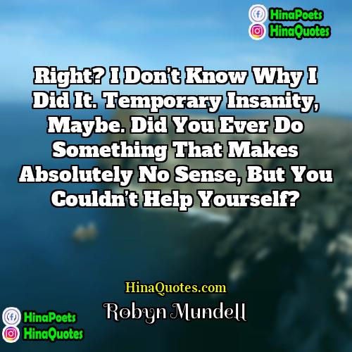 Robyn Mundell Quotes | Right? I don’t know why I did