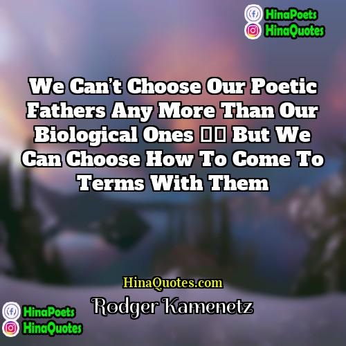 Rodger Kamenetz Quotes | We can’t choose our poetic fathers any