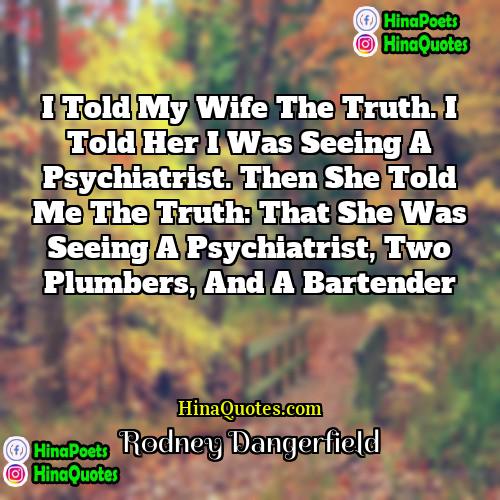 Rodney Dangerfield Quotes | I told my wife the truth. I