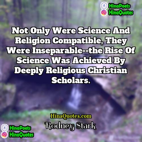 Rodney Stark Quotes | Not only were science and religion compatible,