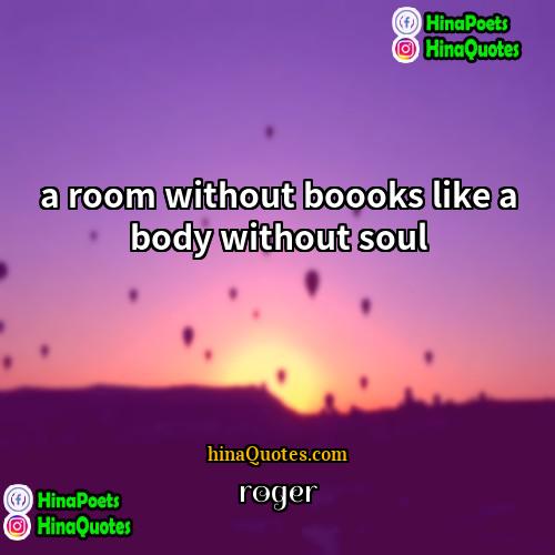 roger Quotes | a room without boooks like a body